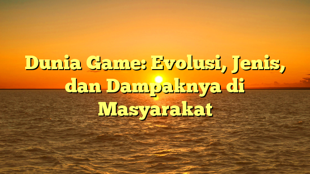 Dunia Game: Evolusi, Jenis, dan Dampaknya di Masyarakat