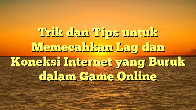 Trik dan Tips untuk Memecahkan Lag dan Koneksi Internet yang Buruk dalam Game Online