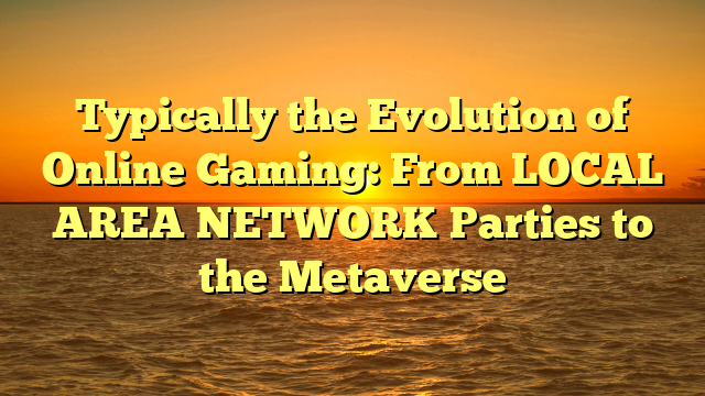 Typically the Evolution of Online Gaming: From LOCAL AREA NETWORK Parties to the Metaverse