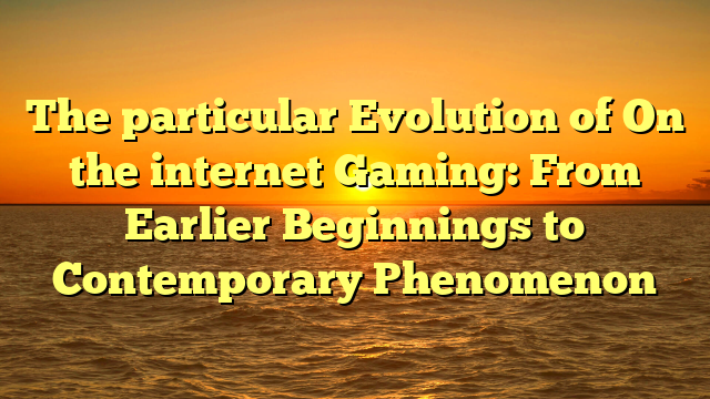 The particular Evolution of On the internet Gaming: From Earlier Beginnings to Contemporary Phenomenon