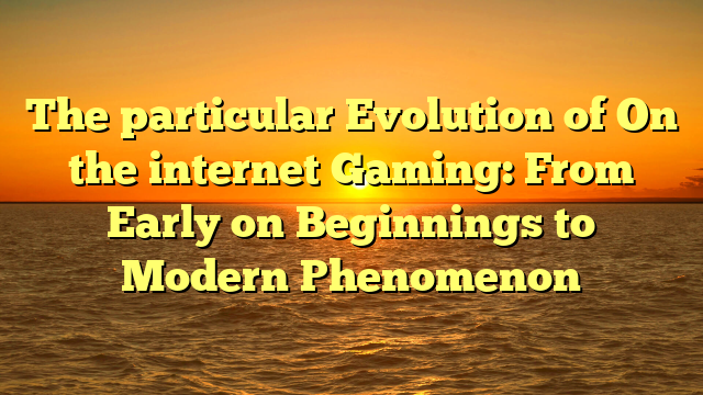 The particular Evolution of On the internet Gaming: From Early on Beginnings to Modern Phenomenon