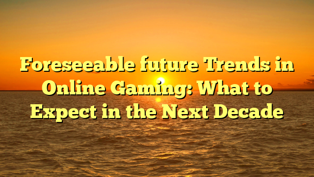 Foreseeable future Trends in Online Gaming: What to Expect in the Next Decade