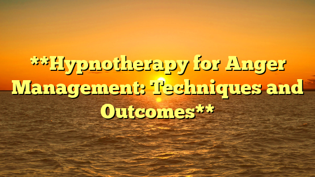 **Hypnotherapy for Anger Management: Techniques and Outcomes**