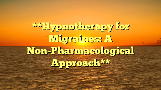 **Hypnotherapy for Migraines: A Non-Pharmacological Approach**