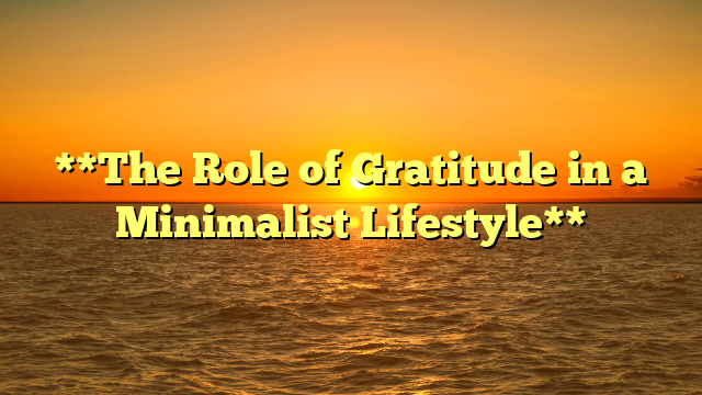 **The Role of Gratitude in a Minimalist Lifestyle**